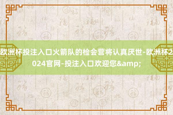 欧洲杯投注入口火箭队的检会营将认真厌世-欧洲杯2024官网-投注入口欢迎您&