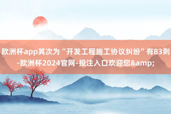 欧洲杯app其次为“开发工程施工协议纠纷”有83则-欧洲杯2024官网-投注入口欢迎您&