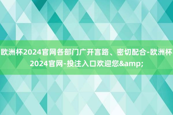 欧洲杯2024官网各部门广开言路、密切配合-欧洲杯2024官网-投注入口欢迎您&