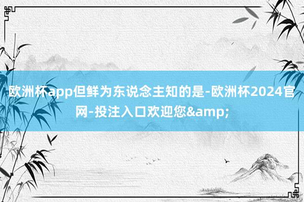 欧洲杯app但鲜为东说念主知的是-欧洲杯2024官网-投注入口欢迎您&