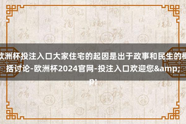 欧洲杯投注入口大家住宅的起因是出于政事和民生的概括讨论-欧洲杯2024官网-投注入口欢迎您&