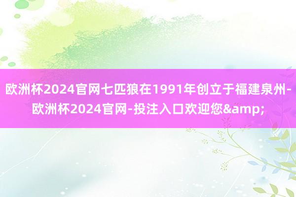 欧洲杯2024官网七匹狼在1991年创立于福建泉州-欧洲杯2024官网-投注入口欢迎您&