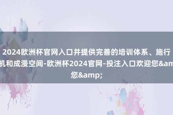 2024欧洲杯官网入口并提供完善的培训体系、施行契机和成漫空间-欧洲杯2024官网-投注入口欢迎您&