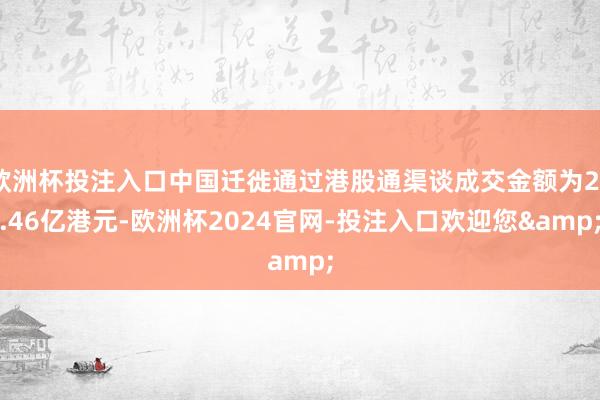 欧洲杯投注入口中国迁徙通过港股通渠谈成交金额为22.46亿港元-欧洲杯2024官网-投注入口欢迎您&