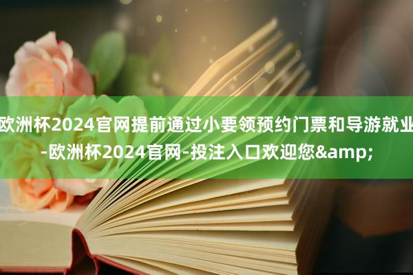 欧洲杯2024官网提前通过小要领预约门票和导游就业-欧洲杯2024官网-投注入口欢迎您&