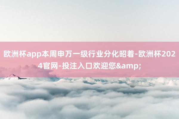 欧洲杯app本周申万一级行业分化昭着-欧洲杯2024官网-投注入口欢迎您&