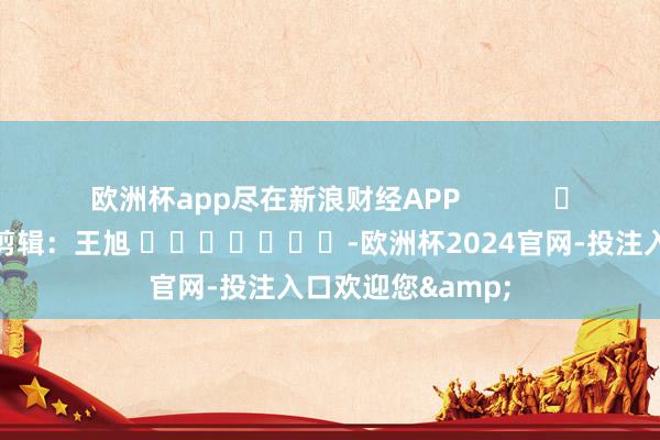 欧洲杯app尽在新浪财经APP            						包袱剪辑：王旭 							-欧洲杯2024官网-投注入口欢迎您&