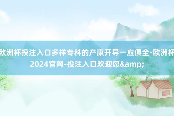 欧洲杯投注入口多样专科的产康开导一应俱全-欧洲杯2024官网-投注入口欢迎您&