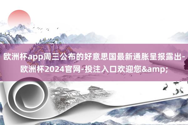 欧洲杯app周三公布的好意思国最新通胀呈报露出-欧洲杯2024官网-投注入口欢迎您&