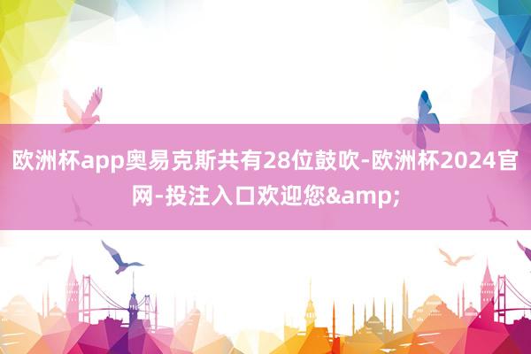 欧洲杯app奥易克斯共有28位鼓吹-欧洲杯2024官网-投注入口欢迎您&