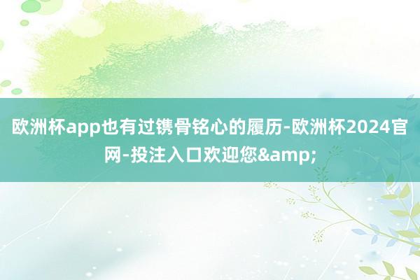 欧洲杯app也有过镌骨铭心的履历-欧洲杯2024官网-投注入口欢迎您&