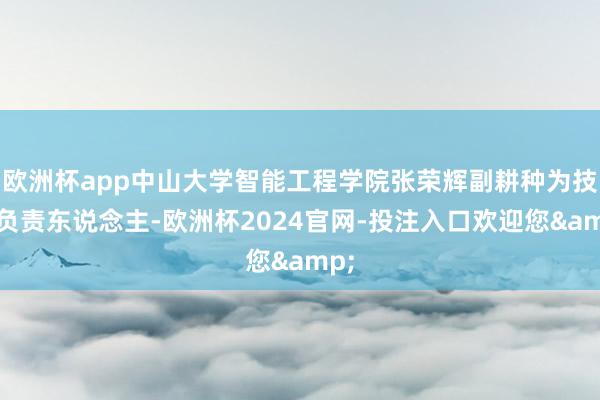 欧洲杯app中山大学智能工程学院张荣辉副耕种为技俩负责东说念主-欧洲杯2024官网-投注入口欢迎您&