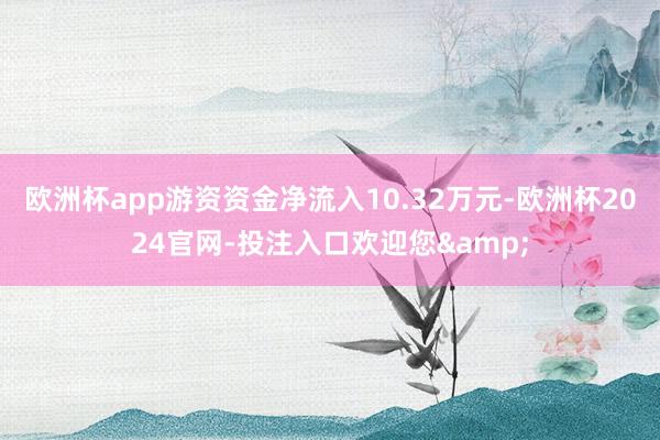 欧洲杯app游资资金净流入10.32万元-欧洲杯2024官网-投注入口欢迎您&