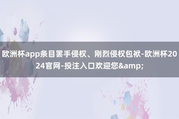 欧洲杯app条目罢手侵权、刚烈侵权包袱-欧洲杯2024官网-投注入口欢迎您&