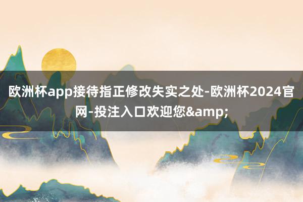 欧洲杯app接待指正修改失实之处-欧洲杯2024官网-投注入口欢迎您&