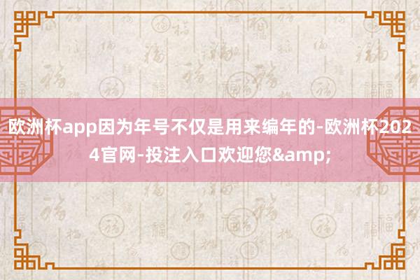 欧洲杯app因为年号不仅是用来编年的-欧洲杯2024官网-投注入口欢迎您&