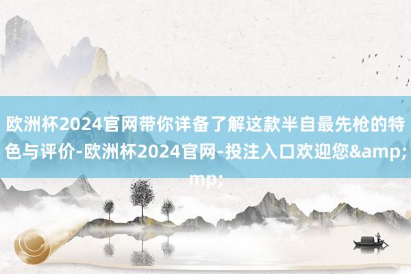 欧洲杯2024官网带你详备了解这款半自最先枪的特色与评价-欧洲杯2024官网-投注入口欢迎您&