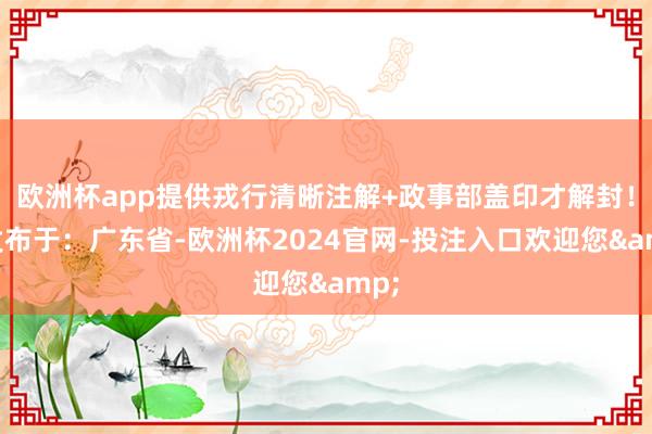 欧洲杯app提供戎行清晰注解+政事部盖印才解封!”发布于:广东省-欧洲杯2024官网-投注入口欢迎您&