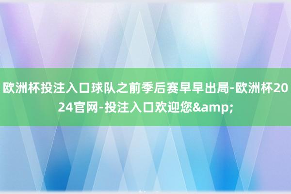 欧洲杯投注入口球队之前季后赛早早出局-欧洲杯2024官网-投注入口欢迎您&