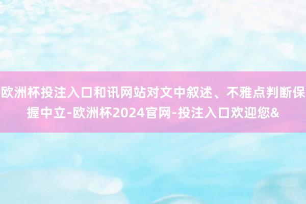 欧洲杯投注入口和讯网站对文中叙述、不雅点判断保握中立-欧洲杯