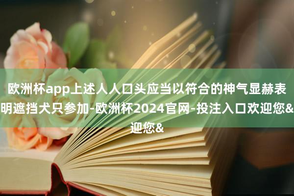 欧洲杯app上述人人口头应当以符合的神气显赫表明遮挡犬只参加