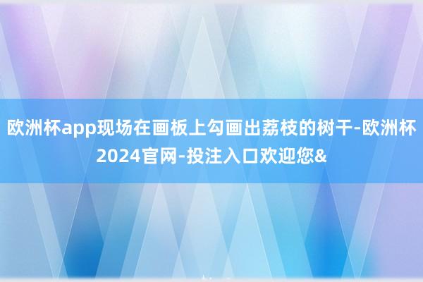 欧洲杯app现场在画板上勾画出荔枝的树干-欧洲杯2024官网-投注入口欢迎您&