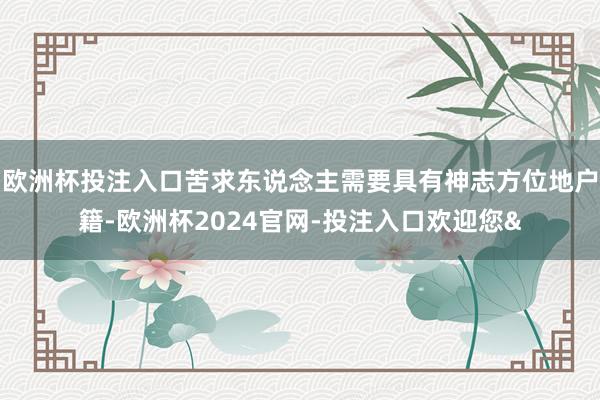 欧洲杯投注入口苦求东说念主需要具有神志方位地户籍-欧洲杯20