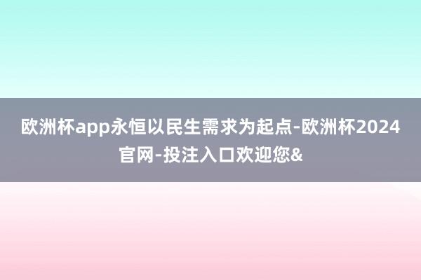 欧洲杯app永恒以民生需求为起点-欧洲杯2024官网-投注入