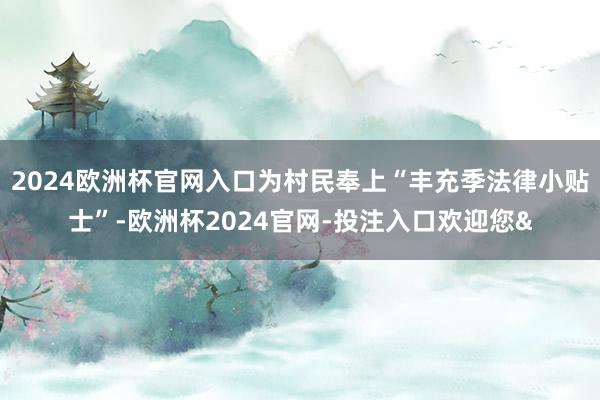 2024欧洲杯官网入口为村民奉上“丰充季法律小贴士”-欧洲杯2024官网-投注入口欢迎您&