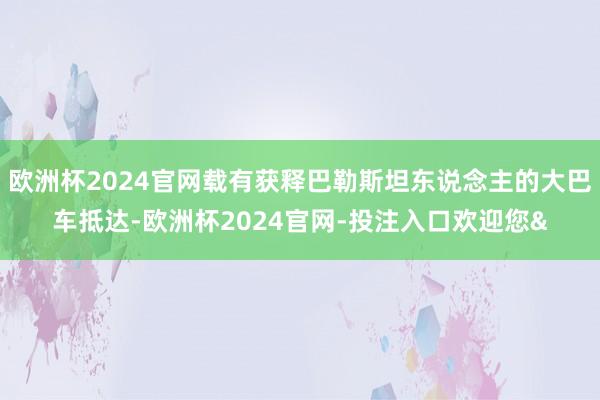 欧洲杯2024官网载有获释巴勒斯坦东说念主的大巴车抵达-欧洲