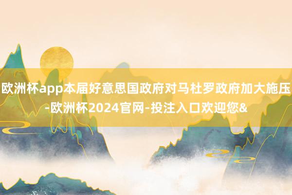 欧洲杯app本届好意思国政府对马杜罗政府加大施压-欧洲杯20